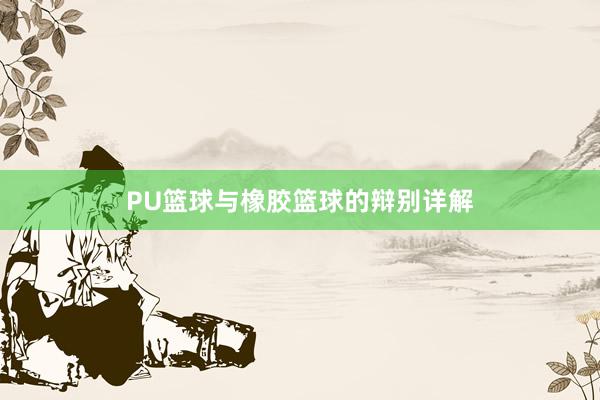 PU篮球与橡胶篮球的辩别详解